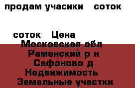 продам учасики 8 соток 11 соток › Цена ­ 110 000 - Московская обл., Раменский р-н, Сафоново д. Недвижимость » Земельные участки продажа   